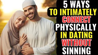5 Ways To Intimately Connect Physically In Dating Without Sinning | ISLAM