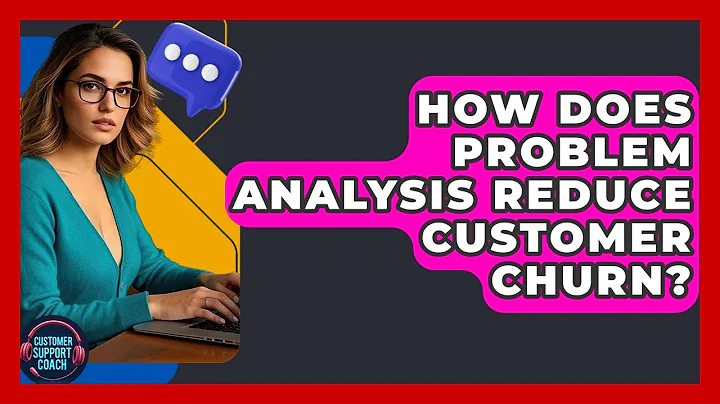 How Does Problem Analysis Reduce Customer Churn? - Customer Support Coach