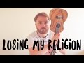 Losing My Religion - R.E.M (UKULELE TUTORIAL)