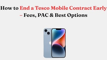 How to End a Tesco Mobile Contract Early – Fees, PAC & Best Options