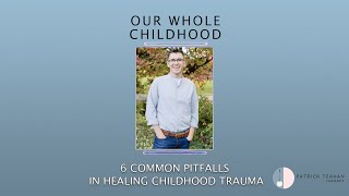 6 Common Pitfalls in Healing Childhood Trauma