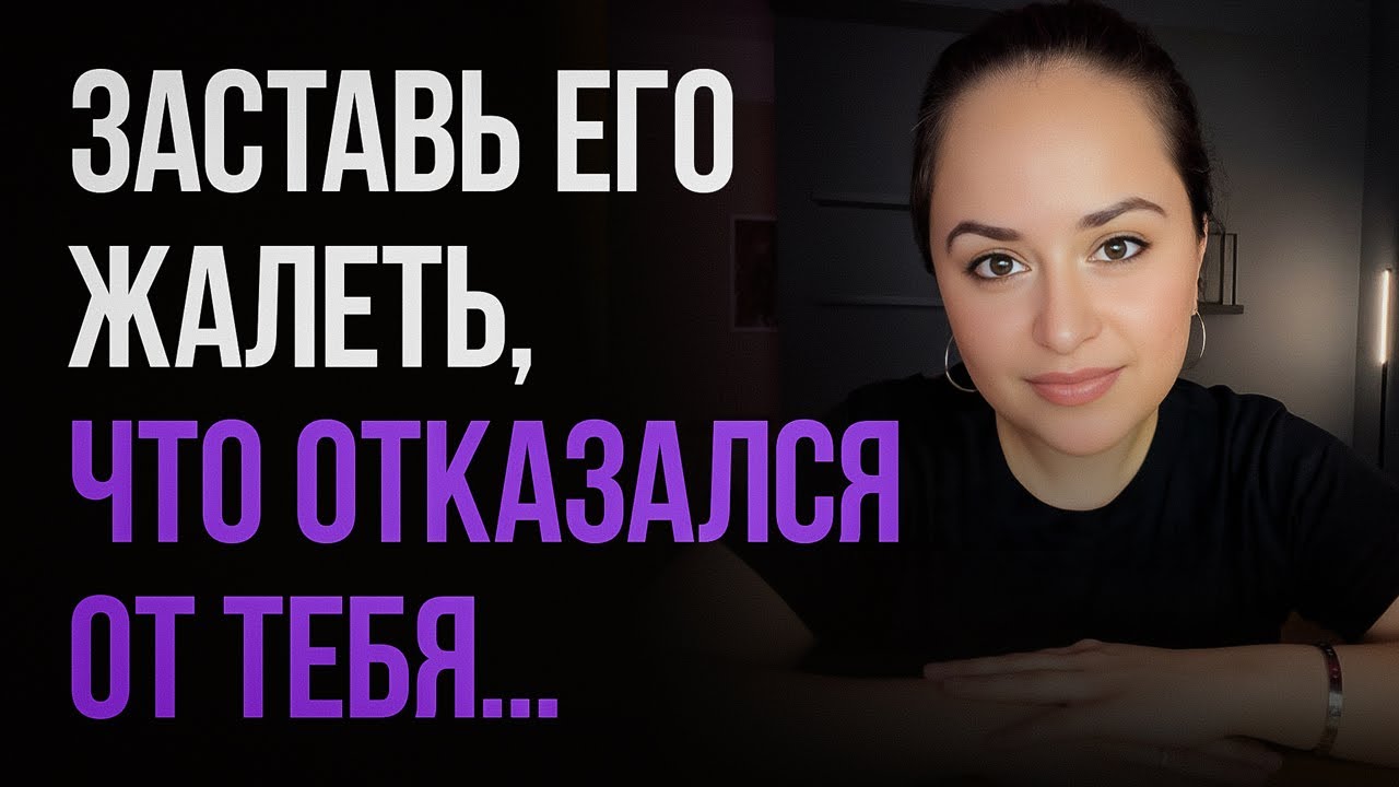 Сделай эти 4 вещи и он сильно пожалеет, что отказался от тебя