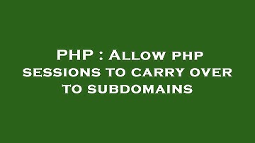 PHP : Allow php sessions to carry over to subdomains