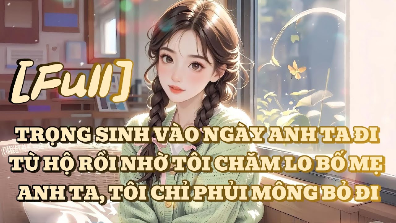 [FULL] TRỌNG SINH VÀO NGÀY ANH TA ĐI TÙ HỘ RỒI NHỜ TÔI CHĂM LO BỐ MẸ ANH TA, TÔI CHỈ PHỦI MÔNG BỎ ĐI