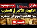 ثمن الذهب اليوم في المغرب 2026 22 مارس الذهب رخيص بزاف غي للي مبغاش يشري