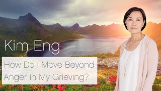 How Do I Move Beyond Anger in My Grieving?