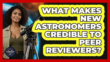 What Makes New Astronomers Credible To Peer Reviewers? - Astronomy Made Simple