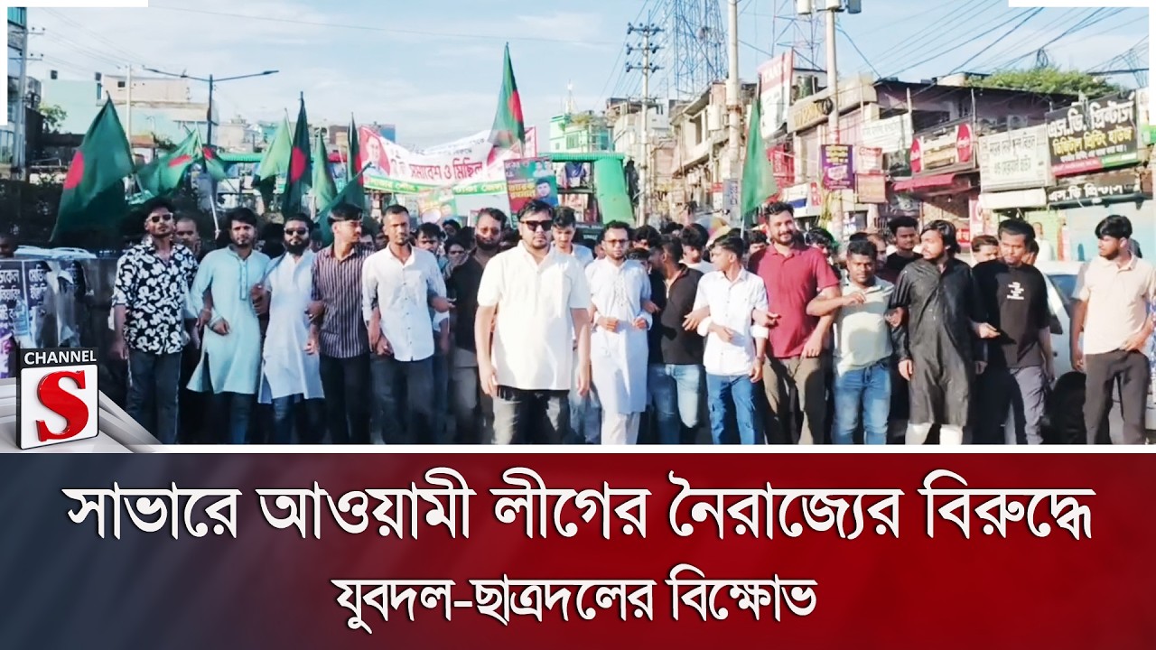 সাভারে আওয়ামী লীগের নৈরাজ্যের বিরুদ্ধে যুবদল-ছাত্রদলের বিক্ষোভ | Channel S News