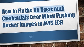 How to Fix the No Basic Auth Credentials Error When Pushing Docker Images to AWS ECR
