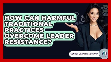 How Can Harmful Traditional Practices Overcome Leader Resistance? - Gender Equality Network