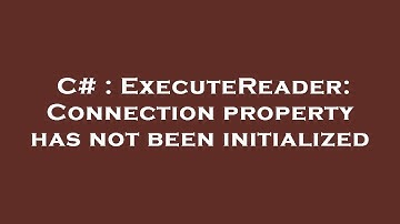 C# : ExecuteReader: Connection property has not been initialized