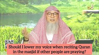 Must I lower my voice when reciting Quran (in masjid) so that I don't disturb others assim al hakeem