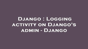 Django : Logging activity on Django