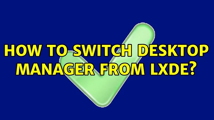 Ubuntu: How to switch desktop manager from LXDE?