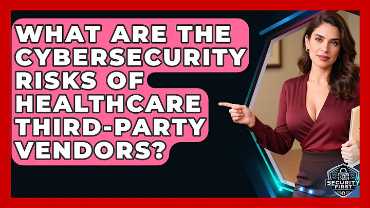 What Are The Cybersecurity Risks Of Healthcare Third-party Vendors? - SecurityFirstCorp.com