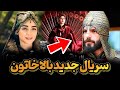 سریال جدید بالاخاتون بازیگر سریال عثمان بالا خاتون برگشت 