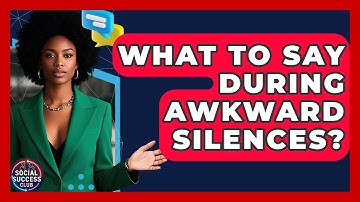 What To Say During Awkward Silences? - Social Success Club