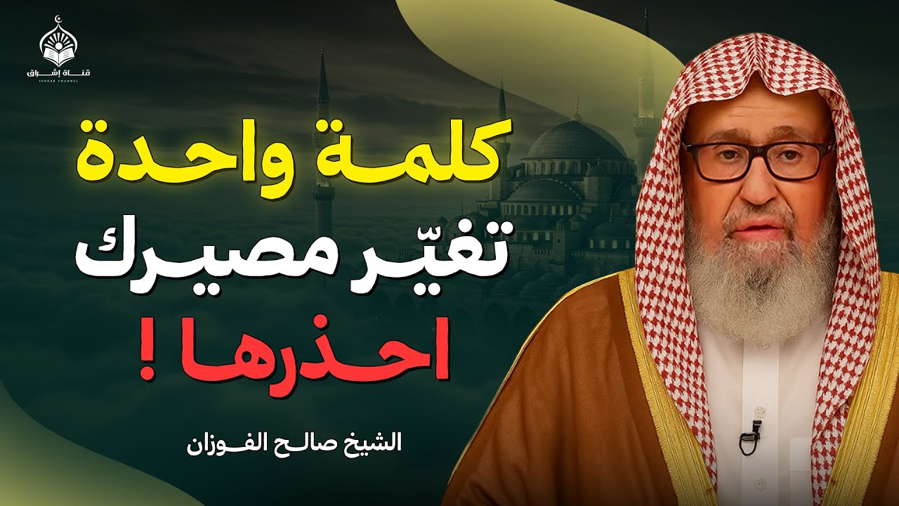 كلمة واحدة تغيّر مصيرك… احذرها! | الشيخ صالح الفوزان