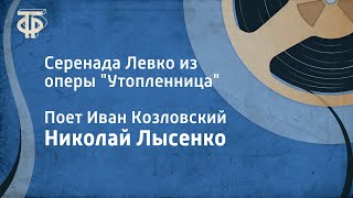 Николай Лысенко. Серенада Левко из оперы "Утопленница". Поет Иван Козловский (1952)