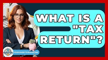 What Is A "Tax Return"? - Your Guide to Budgeting