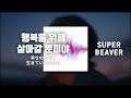기뻐하는 당신과 함께 살아가 : SUPER BEAVER - 행복을 위해 살아갈 뿐이야 (幸せのために生きているだけさ) [가사/해석/발음]