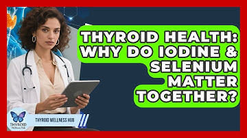 Thyroid Health: Why Do Iodine & Selenium Matter Together? - Thyroid Wellness Hub