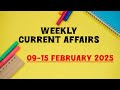 Weekly Current Affairs 2025 | Current Affairs 2025 | 09 - 15 February 2025 Current Affairs