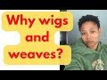 Why weaves and wigs?