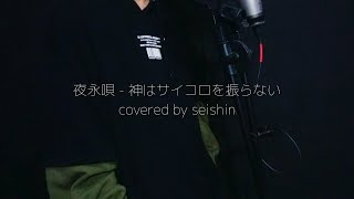 夜永唄 - 神はサイコロを振らない 歌ってみた covered by Seishin