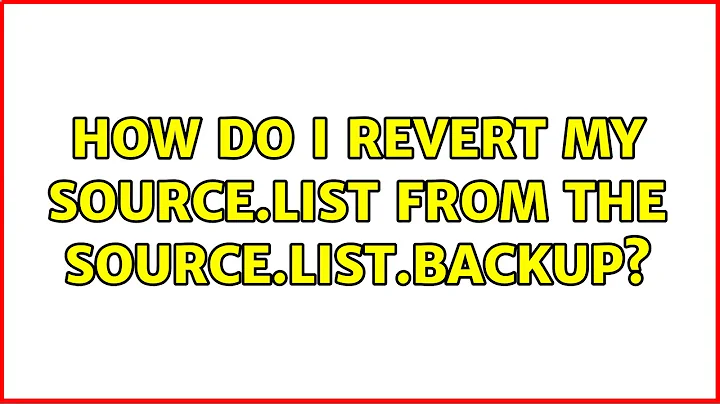 How do I revert my source.list from the source.list.backup? (2 Solutions!!)