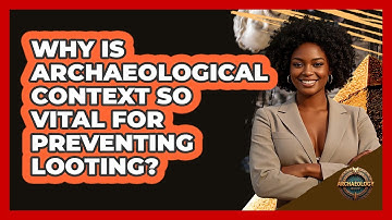 Why Is Archaeological Context So Vital For Preventing Looting? - Archaeology Quest