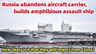 Russia abandons aircraft carriers and builds amphibious assault ships.Will it import them from China
