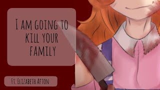 I am going to kill your family || Elizabeth Afton || My AU