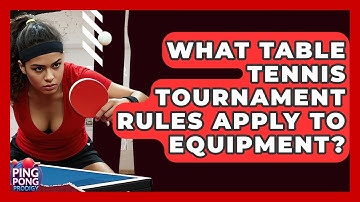 What Table Tennis Tournament Rules Apply To Equipment? - Ping Pong Prodigy