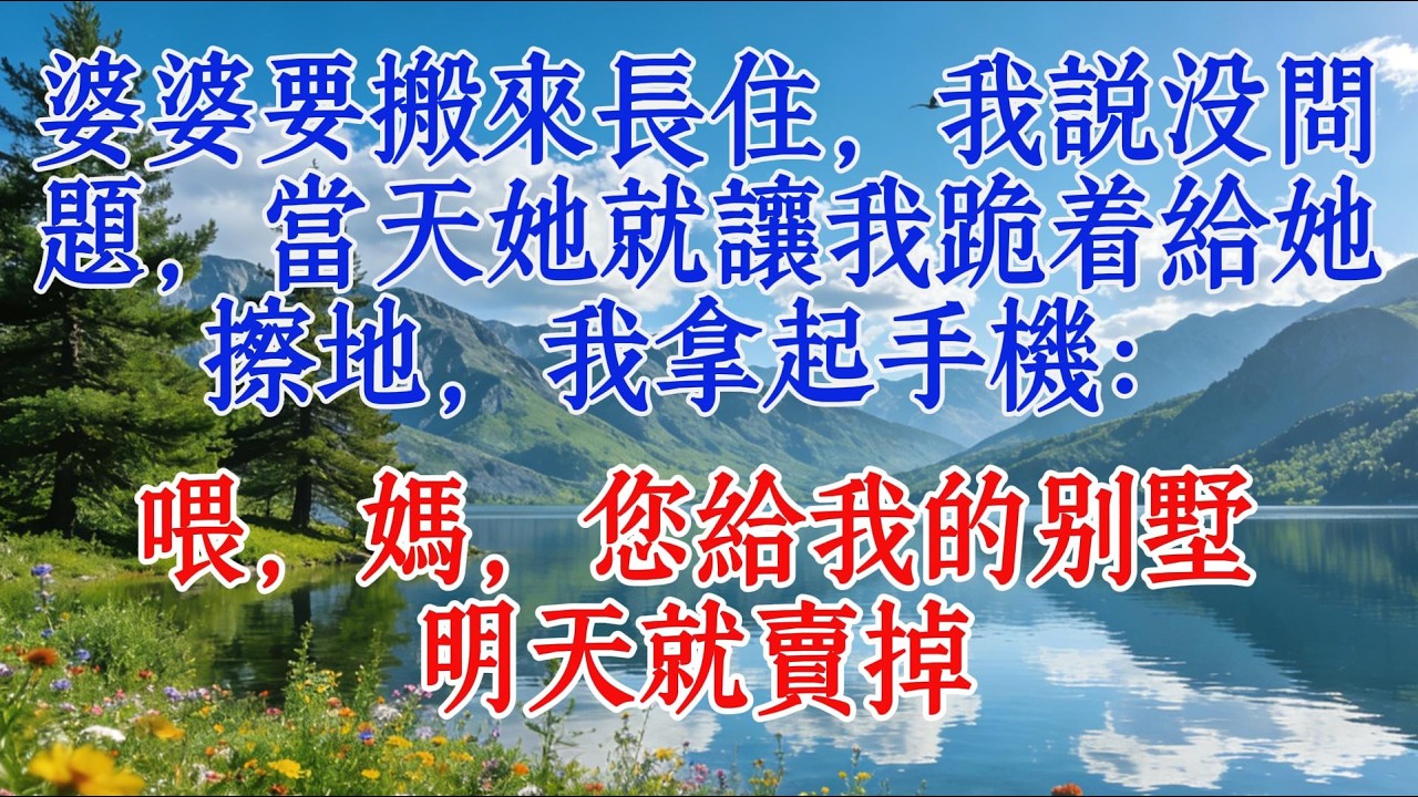 婆婆要搬來長住，我說沒問題，當天她就讓我跪着給她擦地，我拿起手機：喂，媽，您給我的別墅，明天就賣掉#婆媳 #情感 #故事