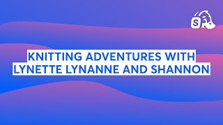KNITTING ADVENTURES WITH LYNETTE LYNANNE AND SHANNON
