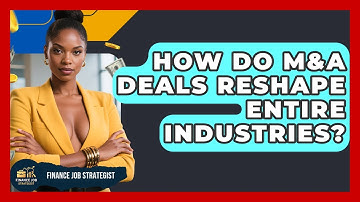 How Do M&A Deals Reshape Entire Industries? - Finance Job Strategist