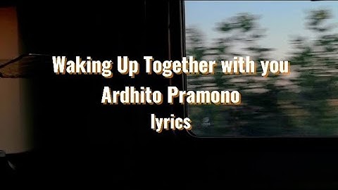 WAKING UP TOGETHER WITH YOU - ARDHITO PRAMONO - LYRICS