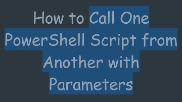 How to Call One PowerShell Script from Another with Parameters