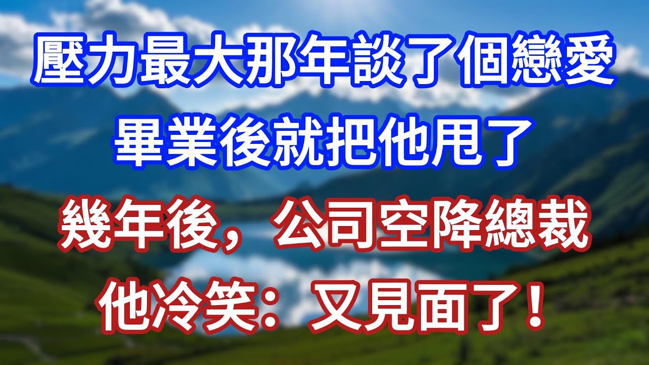 壓力最大那年談了個戀愛，畢業後就把他甩了。幾年後，公司空降總裁，他冷笑：又見面了！#言情故事#情感故事#家庭故事#小說#戀愛#婚姻
