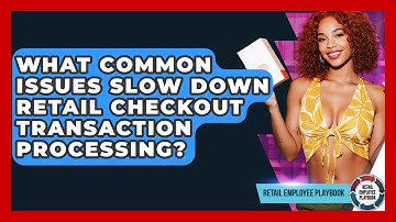What Common Issues Slow Down Retail Checkout Transaction Processing? - Retail Employee Playbook