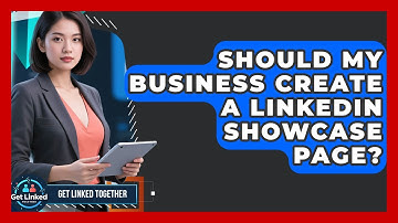 Should My Business Create A LinkedIn Showcase Page? - Get Linked Together