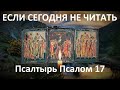 Если его сегодня не читать,ломается судьба! Псалтырь Псалом 17.