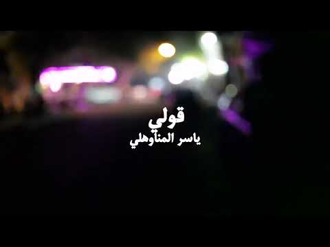 قولي كلمات وألحان ياسر المناوهلي