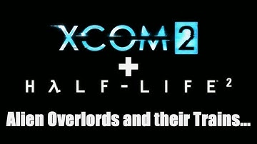 Coogar Plays: XCOM 2 & Half-life 2 - Alien Overlords And Their Trains