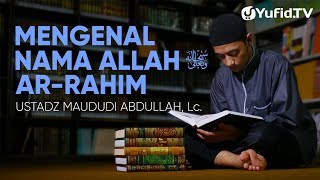 Ceramah Agama: Mengenal Nama Allah Ar Rahim – Ustadz Maududi Abdullah, Lc.
