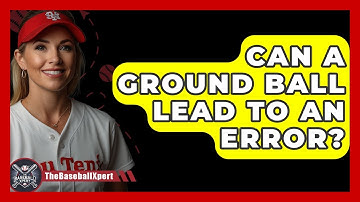 Can A Ground Ball Lead To An Error? - The Baseball Xpert