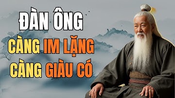 Cổ nhân dạy – Đàn ông càng Im Lặng càng Giàu Có | Tinh Hoa Cổ Nhân