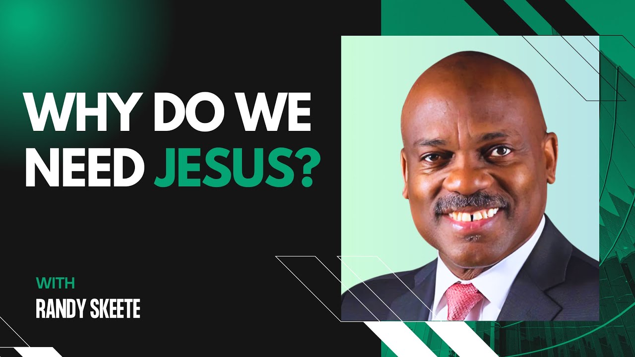 Why Do We Need Jesus?  Randy Skeete