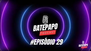 BatePapo PODCAST – EPISÓDIO 29